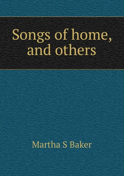 Обложка книги Songs of home, and others, Martha S Baker