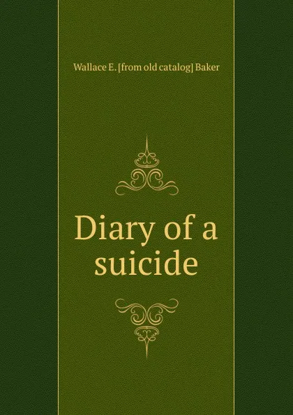Обложка книги Diary of a suicide, Wallace E. [from old catalog] Baker