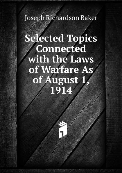 Обложка книги Selected Topics Connected with the Laws of Warfare As of August 1, 1914, Joseph Richardson Baker