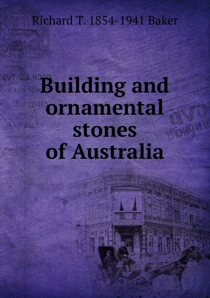 Обложка книги Building and ornamental stones of Australia, Richard T. 1854-1941 Baker