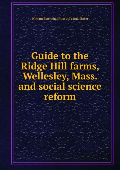 Обложка книги Guide to the Ridge Hill farms, Wellesley, Mass. and social science reform, William Emerson. [from old catalo Baker