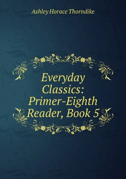 Обложка книги Everyday Classics: Primer-Eighth Reader, Book 5, Ashley Horace Thorndike