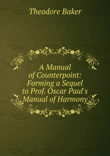 Обложка книги A Manual of Counterpoint: Forming a Sequel to Prof. Oscar Paul.s Manual of Harmony, Theodore Baker