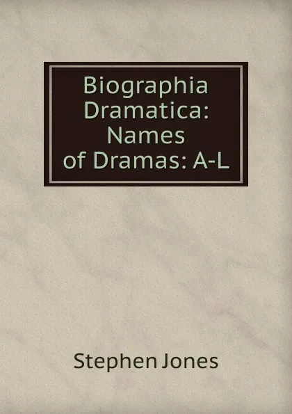 Обложка книги Biographia Dramatica: Names of Dramas: A-L, Stephen Jones