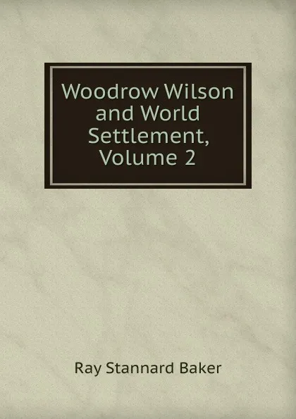 Обложка книги Woodrow Wilson and World Settlement, Volume 2, Ray Stannard Baker