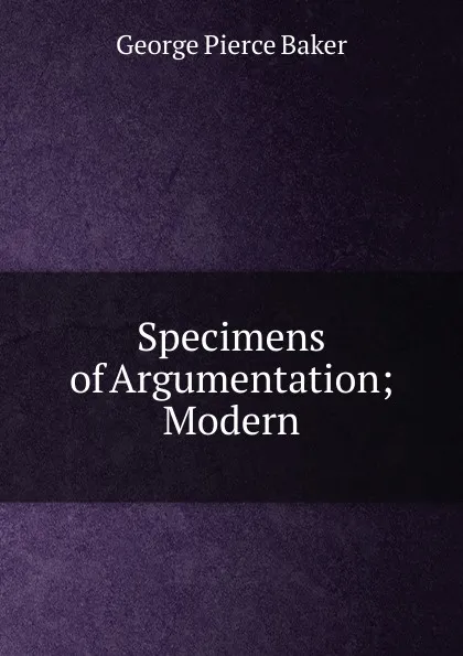 Обложка книги Specimens of Argumentation; Modern, George Pierce Baker