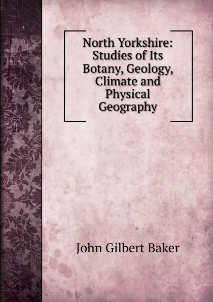 Обложка книги North Yorkshire: Studies of Its Botany, Geology, Climate and Physical Geography, John Gilbert Baker