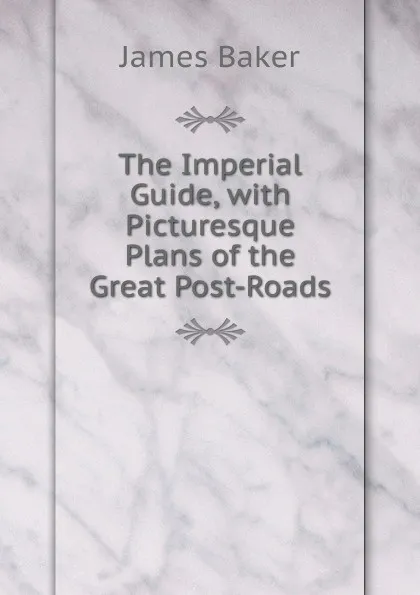 Обложка книги The Imperial Guide, with Picturesque Plans of the Great Post-Roads, James Baker