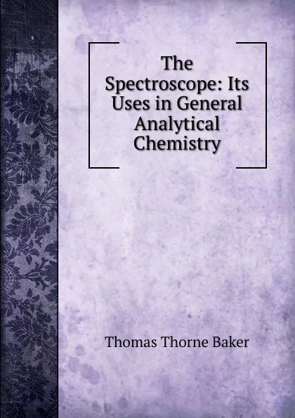 Обложка книги The Spectroscope: Its Uses in General Analytical Chemistry, Thomas Thorne Baker