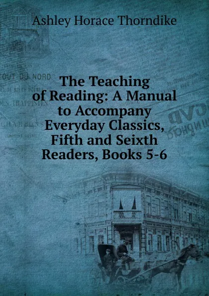 Обложка книги The Teaching of Reading: A Manual to Accompany Everyday Classics, Fifth and Seixth Readers, Books 5-6, Ashley Horace Thorndike