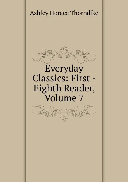 Обложка книги Everyday Classics: First -Eighth Reader, Volume 7, Ashley Horace Thorndike