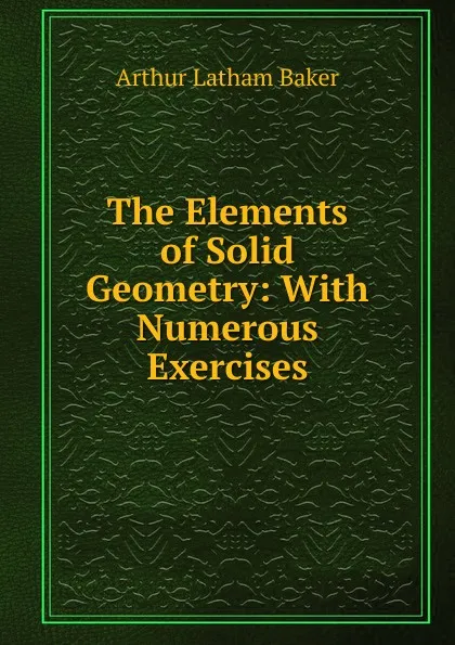 Обложка книги The Elements of Solid Geometry: With Numerous Exercises, Arthur Latham Baker