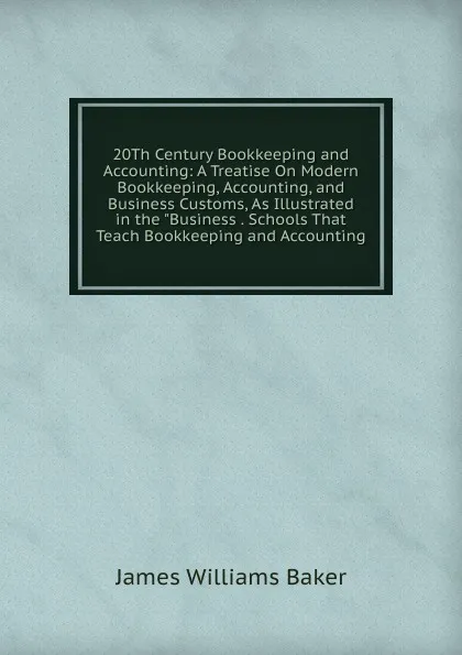 Обложка книги 20Th Century Bookkeeping and Accounting: A Treatise On Modern Bookkeeping, Accounting, and Business Customs, As Illustrated in the 