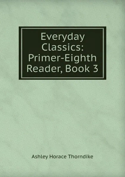 Обложка книги Everyday Classics: Primer-Eighth Reader, Book 3, Ashley Horace Thorndike