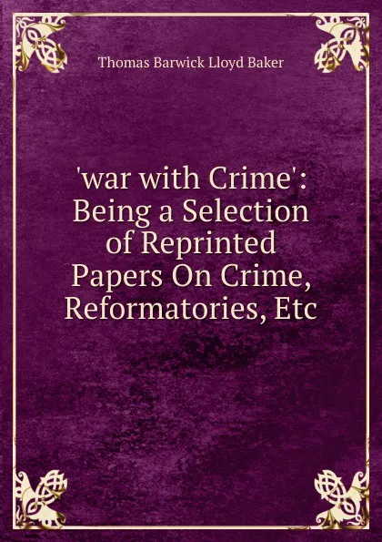 Обложка книги .war with Crime.: Being a Selection of Reprinted Papers On Crime, Reformatories, Etc, Thomas Barwick Lloyd Baker