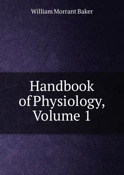 Обложка книги Handbook of Physiology, Volume 1, William Morrant Baker