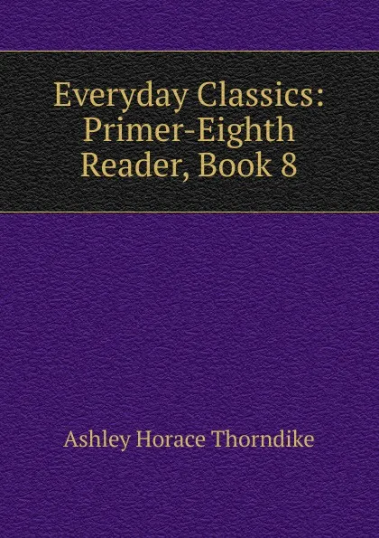 Обложка книги Everyday Classics: Primer-Eighth Reader, Book 8, Ashley Horace Thorndike
