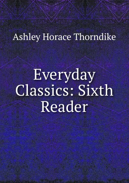 Обложка книги Everyday Classics: Sixth Reader, Ashley Horace Thorndike