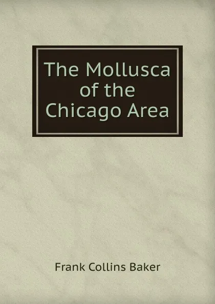 Обложка книги The Mollusca of the Chicago Area, Frank Collins Baker