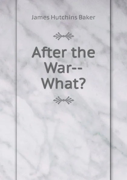 Обложка книги After the War--What., James Hutchins Baker