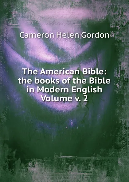 Обложка книги The American Bible: the books of the Bible in Modern English Volume v. 2, Cameron Helen Gordon