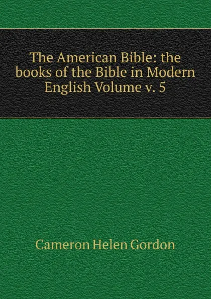 Обложка книги The American Bible: the books of the Bible in Modern English Volume v. 5, Cameron Helen Gordon