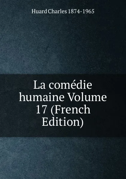 Обложка книги La comedie humaine Volume 17 (French Edition), Huard Charles 1874-1965