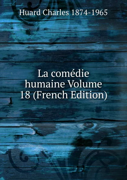 Обложка книги La comedie humaine Volume 18 (French Edition), Huard Charles 1874-1965