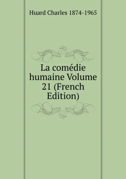 Обложка книги La comedie humaine Volume 21 (French Edition), Huard Charles 1874-1965