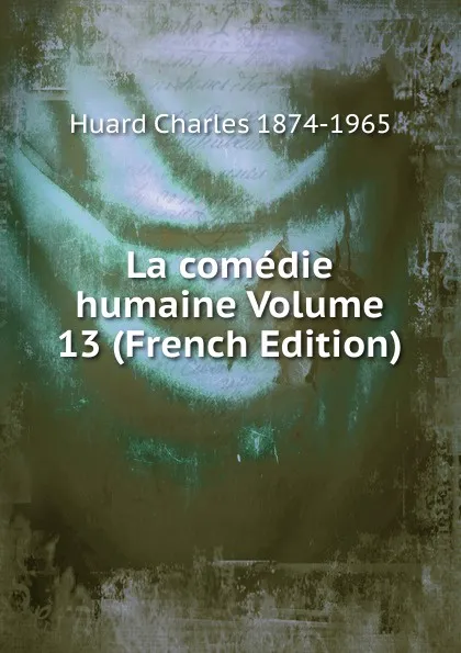 Обложка книги La comedie humaine Volume 13 (French Edition), Huard Charles 1874-1965