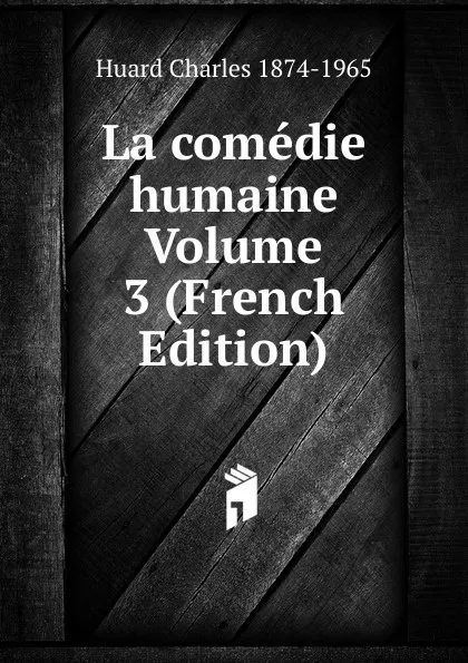 Обложка книги La comedie humaine Volume 3 (French Edition), Huard Charles 1874-1965