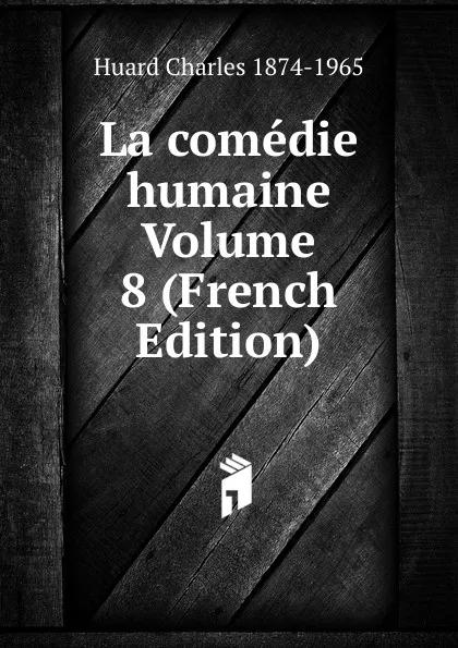 Обложка книги La comedie humaine Volume 8 (French Edition), Huard Charles 1874-1965