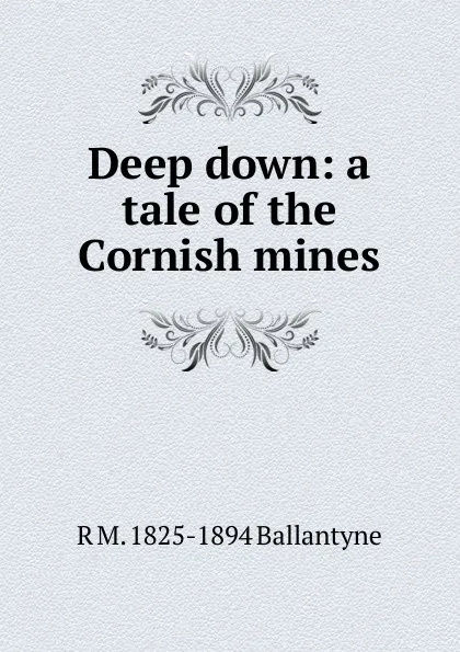 Обложка книги Deep down: a tale of the Cornish mines, R. M. Ballantyne