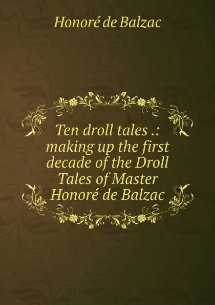 Обложка книги Ten droll tales .: making up the first decade of the Droll Tales of Master Honore de Balzac, Honoré de Balzac