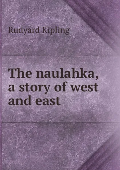 Обложка книги The naulahka, a story of west and east, Джозеф Редьярд Киплинг