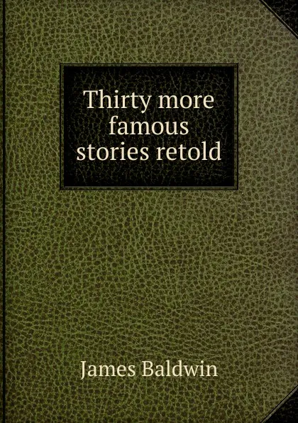 Обложка книги Thirty more famous stories retold, James Baldwin