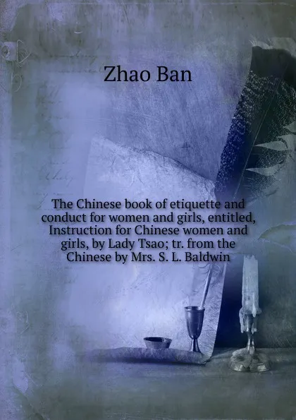 Обложка книги The Chinese book of etiquette and conduct for women and girls, entitled, Instruction for Chinese women and girls, by Lady Tsao; tr. from the Chinese by Mrs. S. L. Baldwin, Zhao Ban