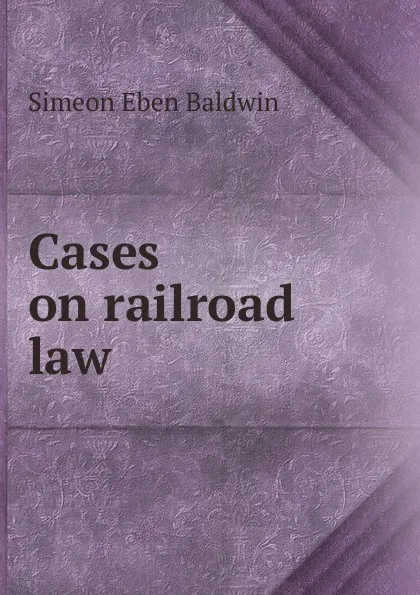 Обложка книги Cases on railroad law, Simeon Eben Baldwin