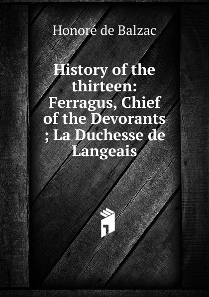 Обложка книги History of the thirteen: Ferragus, Chief of the Devorants ; La Duchesse de Langeais, Honoré de Balzac
