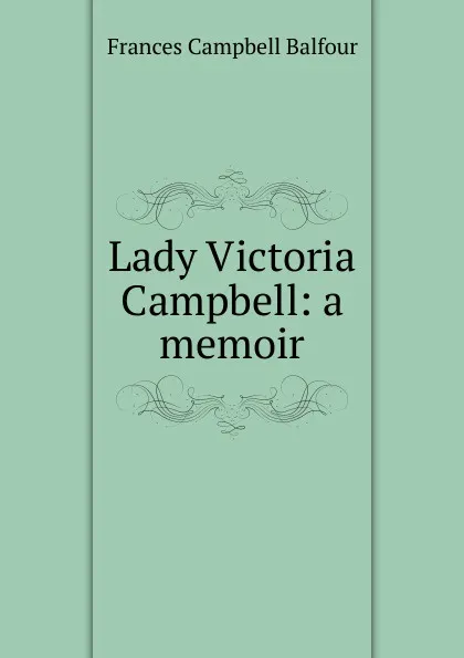 Обложка книги Lady Victoria Campbell: a memoir, Frances Campbell Balfour