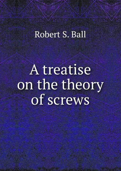 Обложка книги A treatise on the theory of screws, Robert S. Ball