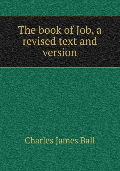 Обложка книги The book of Job, a revised text and version, Charles James Ball