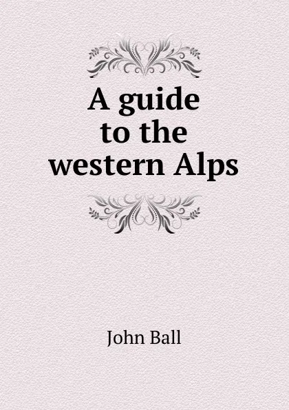Обложка книги A guide to the western Alps, John Ball