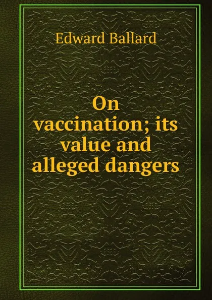 Обложка книги On vaccination; its value and alleged dangers, Edward Ballard