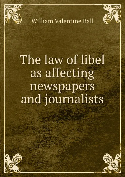 Обложка книги The law of libel as affecting newspapers and journalists, William Valentine Ball