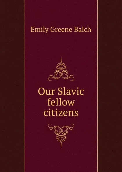 Обложка книги Our Slavic fellow citizens, Emily Greene Balch