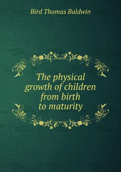 Обложка книги The physical growth of children from birth to maturity, Bird Thomas Baldwin