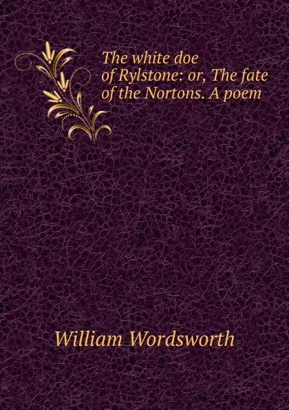 Обложка книги The white doe of Rylstone: or, The fate of the Nortons. A poem, Wordsworth William