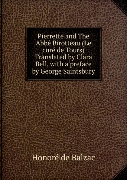 Обложка книги Pierrette and The Abbe Birotteau (Le cure de Tours) Translated by Clara Bell, with a preface by George Saintsbury, Honoré de Balzac