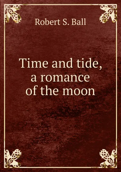 Обложка книги Time and tide, a romance of the moon, Robert S. Ball